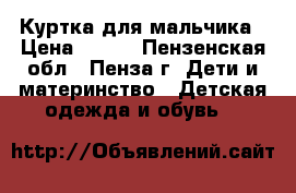 Куртка для мальчика › Цена ­ 750 - Пензенская обл., Пенза г. Дети и материнство » Детская одежда и обувь   